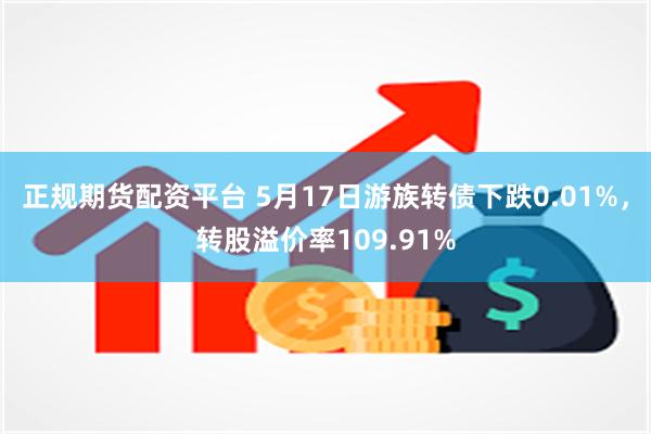 正规期货配资平台 5月17日游族转债下跌0.01%，转股溢价