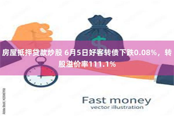 房屋抵押贷款炒股 6月5日好客转债下跌0.08%，转股溢价率111.1%