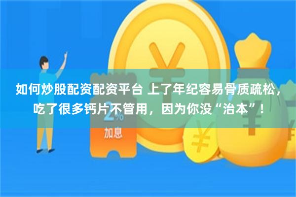 如何炒股配资配资平台 上了年纪容易骨质疏松，吃了很多钙片不管用，因为你没“治本”！