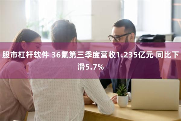 股市杠杆软件 36氪第三季度营收1.235亿元 同比下滑5.7%