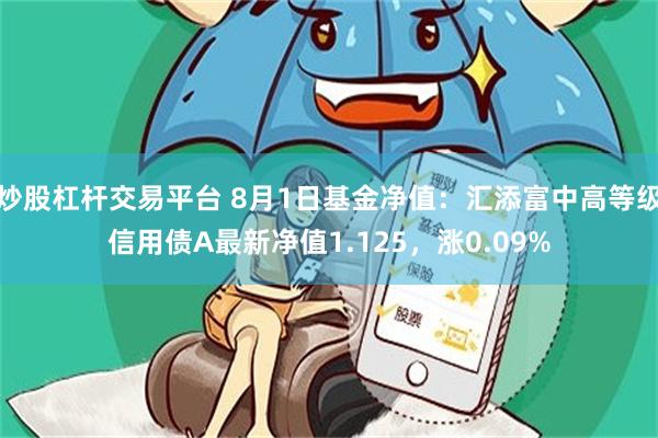 炒股杠杆交易平台 8月1日基金净值：汇添富中高等级信用债A最新净值1.125，涨0.09%