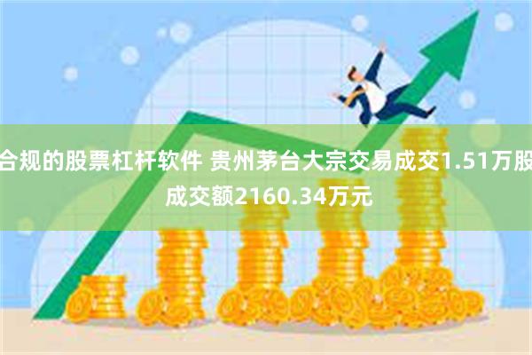 合规的股票杠杆软件 贵州茅台大宗交易成交1.51万股 成交额2160.34万元