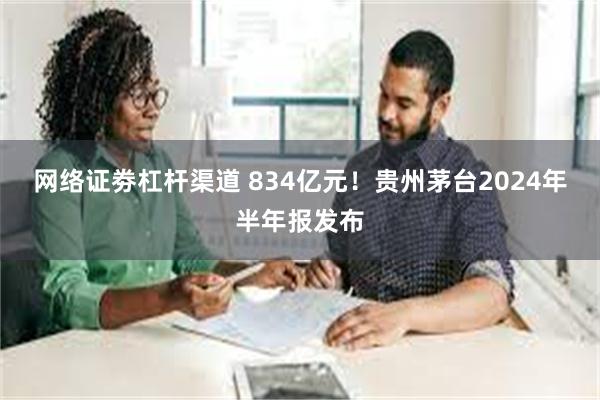 网络证劵杠杆渠道 834亿元！贵州茅台2024年半年报发布