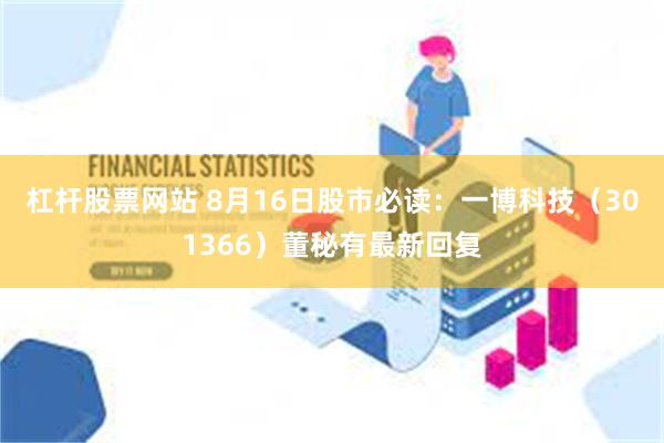 杠杆股票网站 8月16日股市必读：一博科技（301366）董秘有最新回复