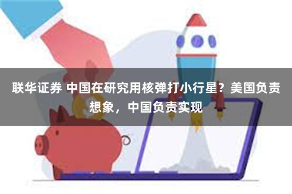 联华证券 中国在研究用核弹打小行星？美国负责想象，中国负责实现