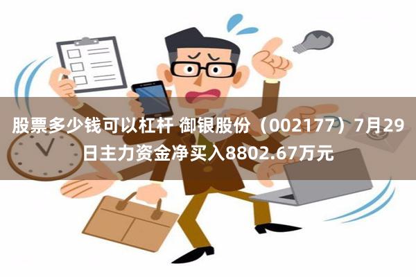 股票多少钱可以杠杆 御银股份（002177）7月29日主力资金净买入8802.67万元