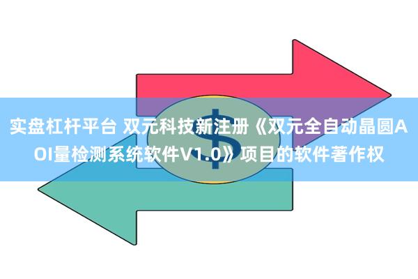 实盘杠杆平台 双元科技新注册《双元全自动晶圆AOI量检测系统软件V1.0》项目的软件著作权