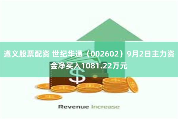 遵义股票配资 世纪华通（002602）9月2日主力资金净买入1081.22万元