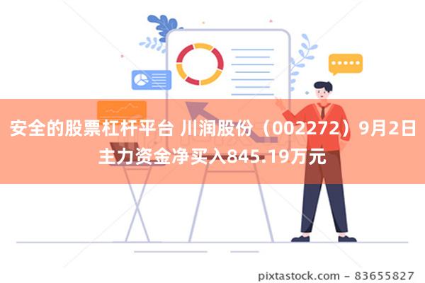 安全的股票杠杆平台 川润股份（002272）9月2日主力资金净买入845.19万元