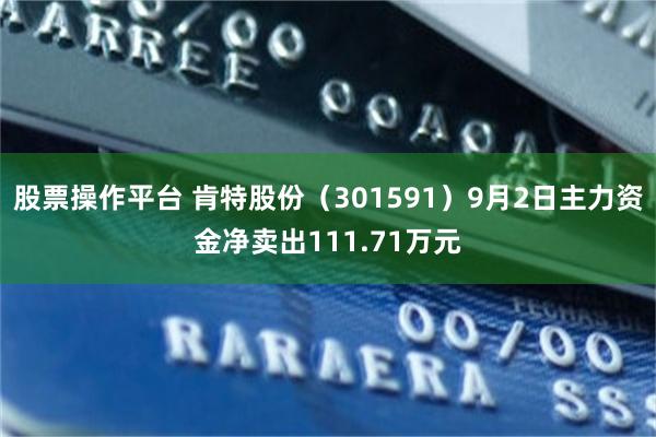 股票操作平台 肯特股份（301591）9月2日主力资金净卖出111.71万元