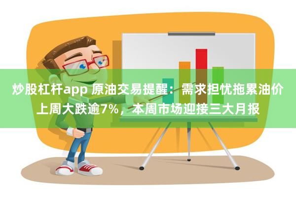 炒股杠杆app 原油交易提醒：需求担忧拖累油价上周大跌逾7%，本周市场迎接三大月报