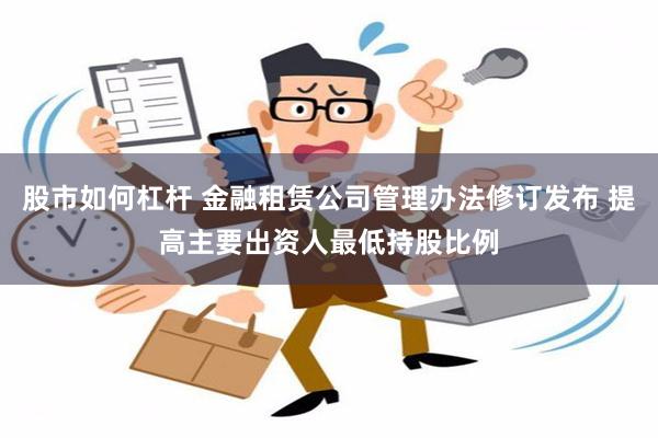 股市如何杠杆 金融租赁公司管理办法修订发布 提高主要出资人最