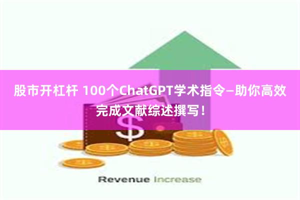 股市开杠杆 100个ChatGPT学术指令—助你高效完成文献