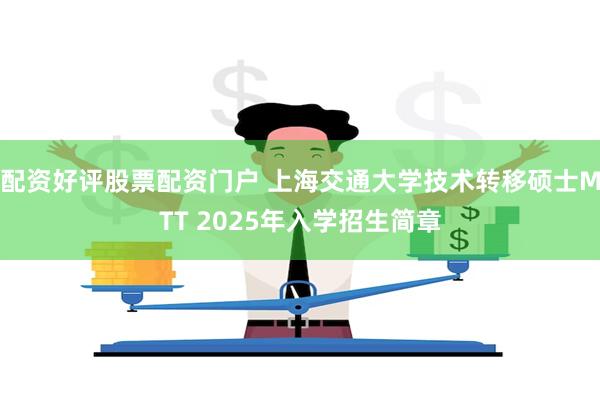 配资好评股票配资门户 上海交通大学技术转移硕士MTT 2025年入学招生简章