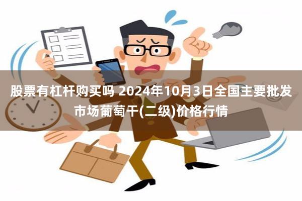 股票有杠杆购买吗 2024年10月3日全国主要批发市场葡萄干(二级)价格行情