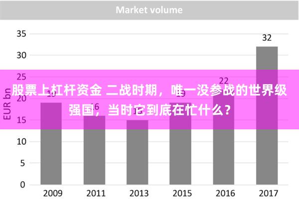 股票上杠杆资金 二战时期，唯一没参战的世界级强国，当时它到底在忙什么？