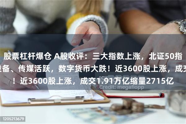 股票杠杆爆仓 A股收评：三大指数上涨，北证50指数大跌7.6%！风电设备、传媒活跃，数字货币大跌！近3600股上涨，成交1.91万亿缩量2715亿