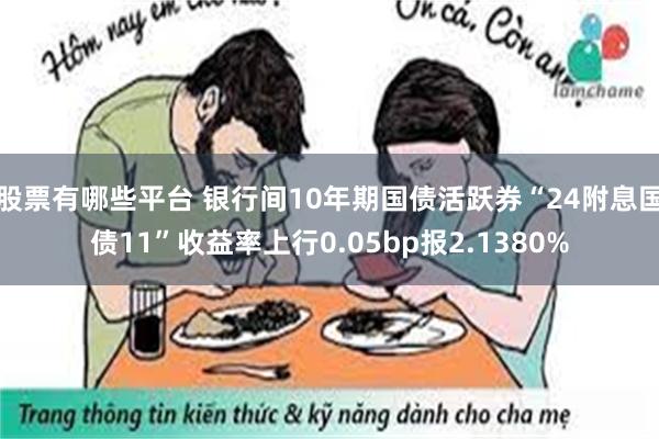 股票有哪些平台 银行间10年期国债活跃券“24附息国债11”收益率上行0.05bp报2.1380%