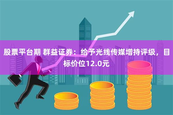 股票平台期 群益证券：给予光线传媒增持评级，目标价位12.0元