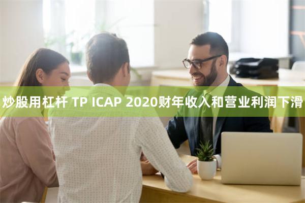 炒股用杠杆 TP ICAP 2020财年收入和营业利润下滑