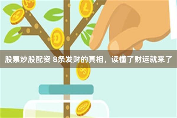 股票炒股配资 8条发财的真相，读懂了财运就来了