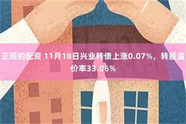 正规的配资 11月18日兴业转债上涨0.07%，转股溢价率33.06%