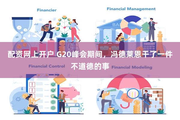 配资网上开户 G20峰会期间，冯德莱恩干了一件不道德的事