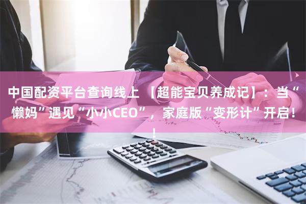 中国配资平台查询线上 【超能宝贝养成记】：当“懒妈”遇见“小小CEO”，家庭版“变形计”开启！