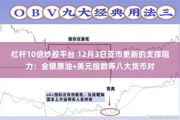 杠杆10倍炒股平台 12月3日亚市更新的支撑阻力：金银原油+美元指数等八大货币对