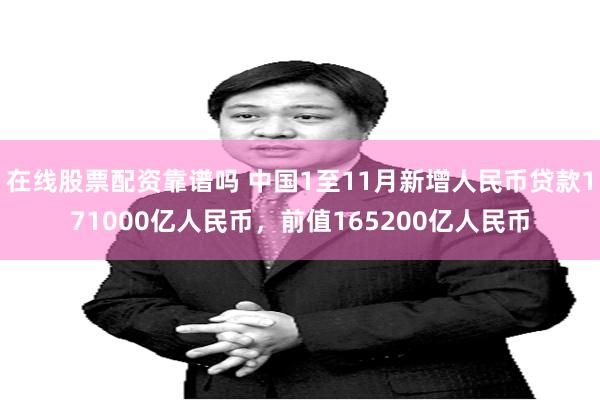 在线股票配资靠谱吗 中国1至11月新增人民币贷款171000亿人民币，前值165200亿人民币