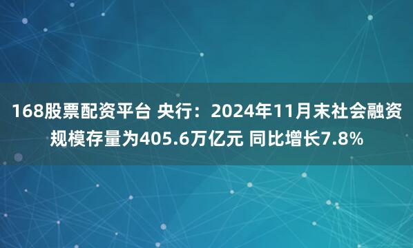 168股票配资平台 央行：2024年11月末社会融资规模存量为405.6万亿元 同比增长7.8%