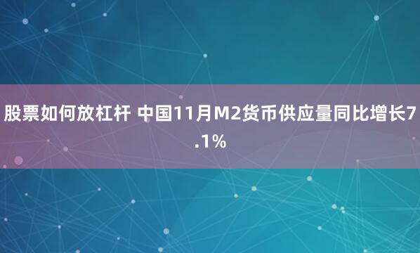 股票如何放杠杆 中国11月M2货币供应量同比增长7.1%