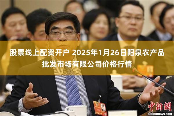 股票线上配资开户 2025年1月26日阳泉农产品批发市场有限公司价格行情