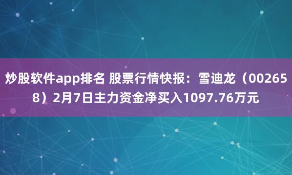 炒股软件app排名 股票行情快报：雪迪龙（002658）2月7日主力资金净买入1097.76万元