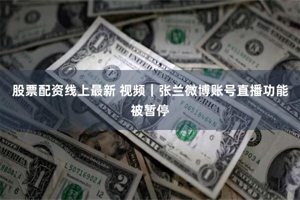 股票配资线上最新 视频｜张兰微博账号直播功能被暂停