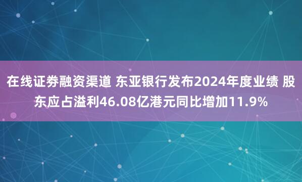 在线证劵融资渠道 东亚银行发布2024年度业绩 股东应占溢利46.08亿港元同比增加11.9%