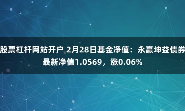 股票杠杆网站开户 2月28日基金净值：永赢坤益债券最新净值1.0569，涨0.06%