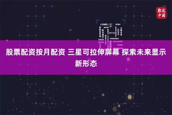 股票配资按月配资 三星可拉伸屏幕 探索未来显示新形态