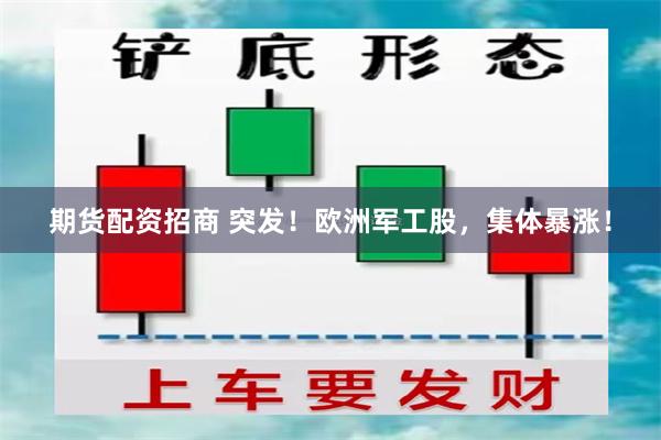 期货配资招商 突发！欧洲军工股，集体暴涨！