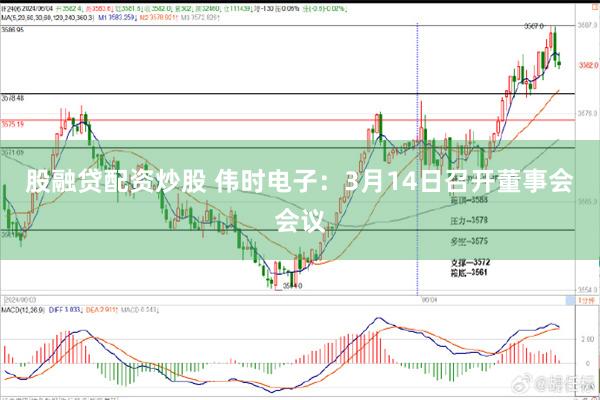 股融贷配资炒股 伟时电子：3月14日召开董事会会议